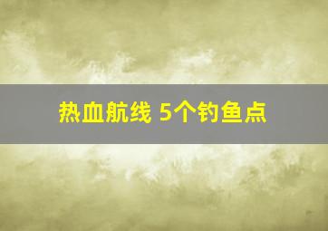 热血航线 5个钓鱼点